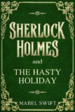 Mabel Swift – Sherlock Holmes and The Hasty Holiday (Sherlock Holmes Mysteries Book 3) Kindle Edition
